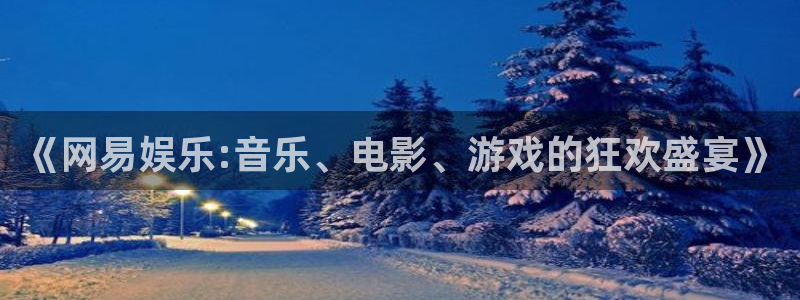 jjb竞技宝官网：《网易娱乐:音乐、电影、游戏的狂欢盛宴》