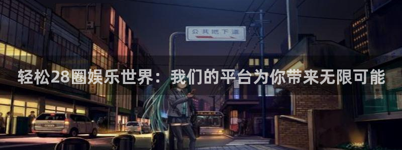 jjb竞技宝app网站：轻松28圈娱乐世界：我们的平台为你带来无限可能