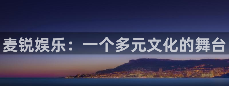 jjb竞技宝app：麦锐娱乐：一个多元文化的舞台