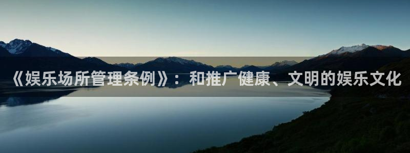 jjb竞技宝官网：《娱乐场所管理条例》：和推广健康、文明的娱乐文化