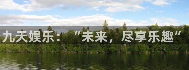 jjb竞技宝入口：九天娱乐：“未来，尽享乐趣”