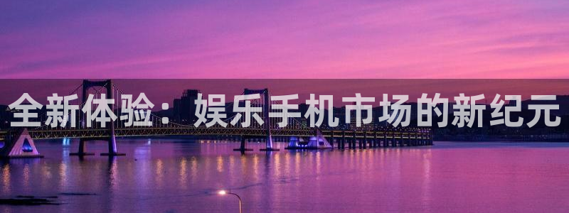 jjb竞技宝：全新体验：娱乐手机市场的新纪元