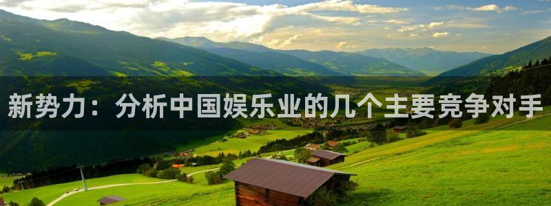 jjb竞技宝(中国)：新势力：分析中国娱乐业的几个主要竞争对手